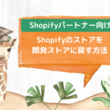 【パートナー向け】Shopifyのストアを開発ストアに戻す方法